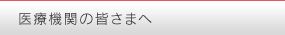 医療機関の皆さまへ