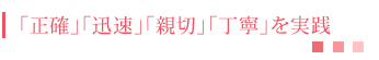 「正確」「迅速」「親切」「丁寧」を実践