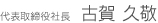 代表取締役社長　古賀 久敬