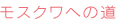 モクスワへの道