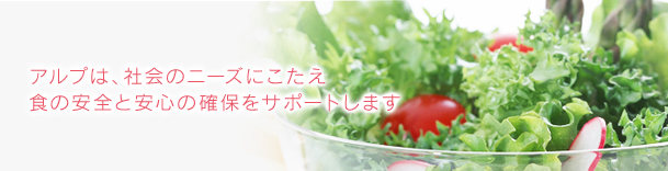 アルプは、社会のニーズにこたえ、食の安全と安心の確保をサポートします。