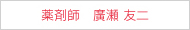 薬剤師　廣瀬 友二